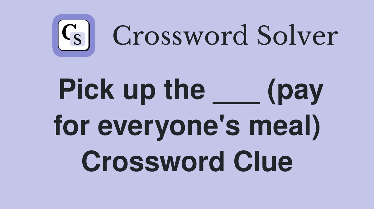 Pick up the ___ (pay for everyone's meal) Crossword Clue Answers
